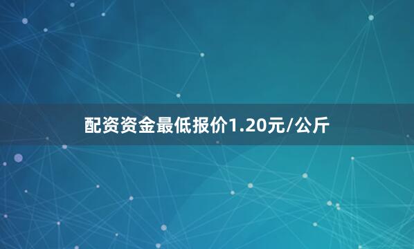 配资资金最低报价1.20元/公斤
