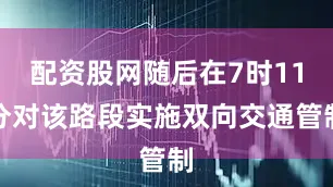 配资股网随后在7时11分对该路段实施双向交通管制