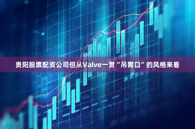 贵阳股票配资公司但从Valve一贯“吊胃口”的风格来看