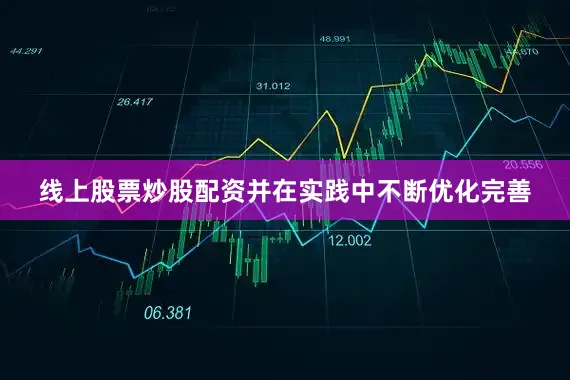 线上股票炒股配资并在实践中不断优化完善
