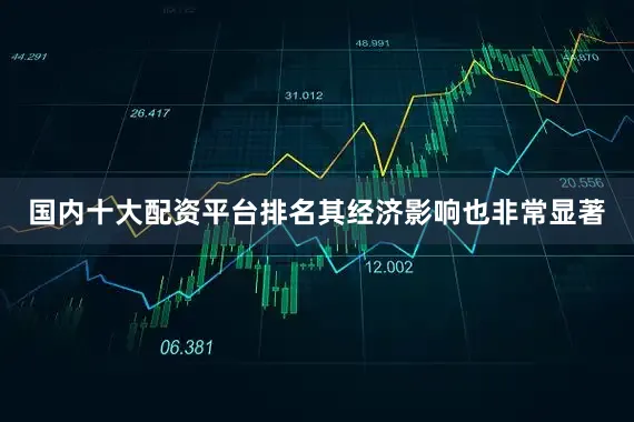 国内十大配资平台排名其经济影响也非常显著
