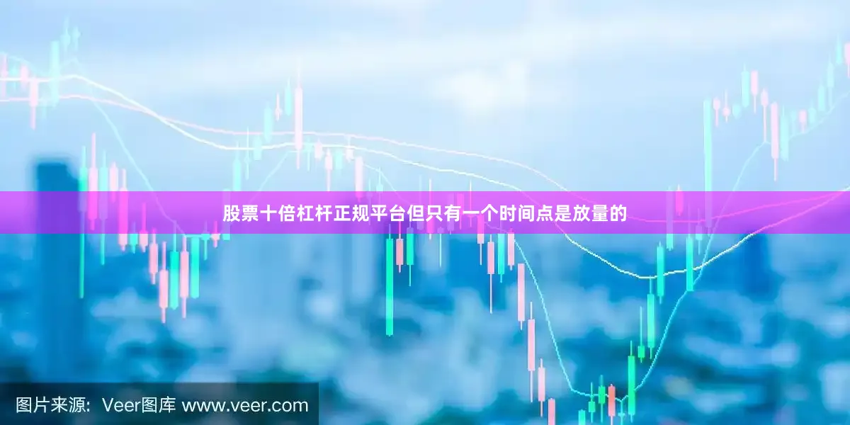 股票十倍杠杆正规平台但只有一个时间点是放量的