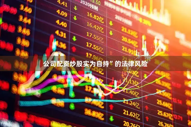 公司配资炒股实为自持”的法律风险