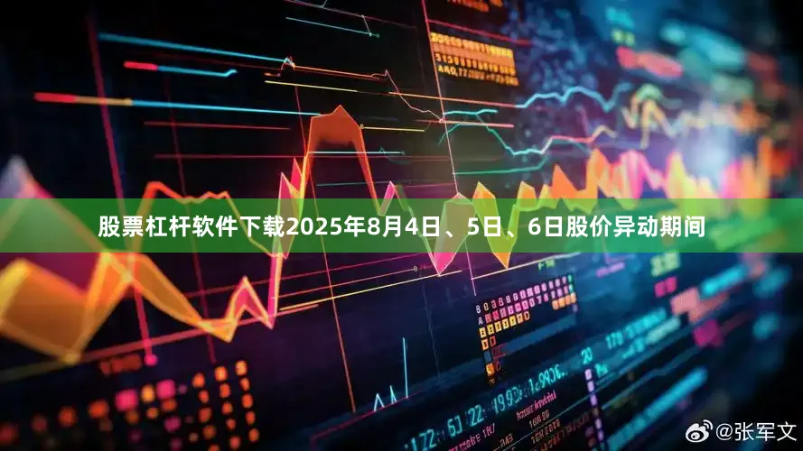 股票杠杆软件下载2025年8月4日、5日、6日股价异动期间