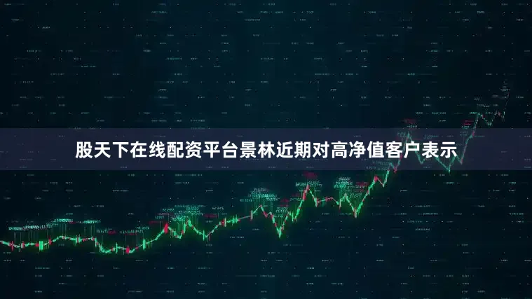股天下在线配资平台　　景林近期对高净值客户表示