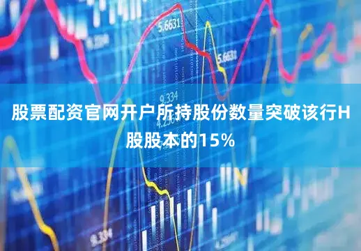 股票配资官网开户所持股份数量突破该行H股股本的15%