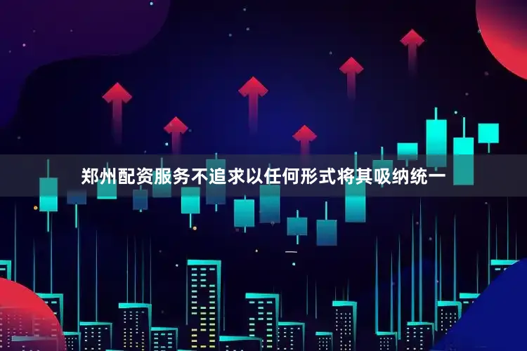 郑州配资服务不追求以任何形式将其吸纳统一