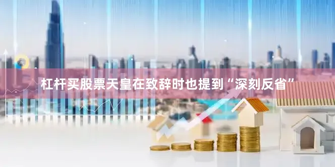 杠杆买股票天皇在致辞时也提到“深刻反省”