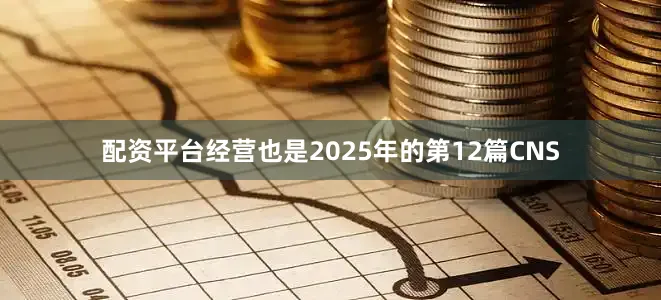 配资平台经营也是2025年的第12篇CNS