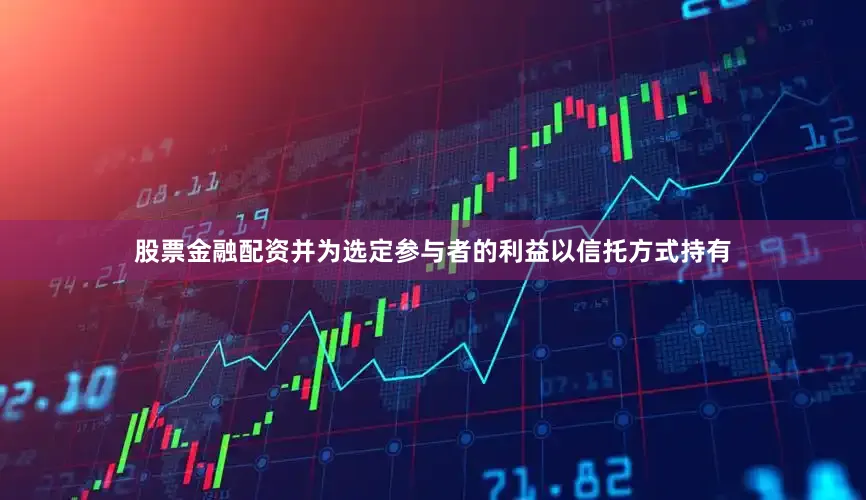 股票金融配资并为选定参与者的利益以信托方式持有