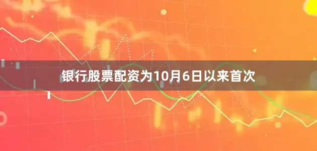 银行股票配资为10月6日以来首次