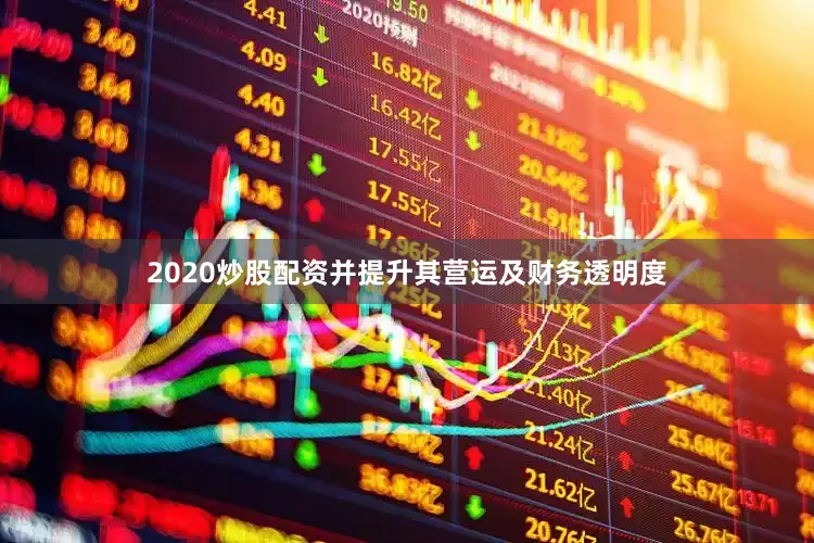 2020炒股配资并提升其营运及财务透明度
