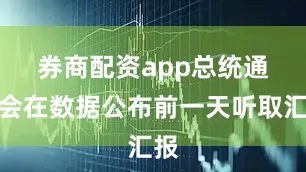 券商配资app　　总统通常会在数据公布前一天听取汇报