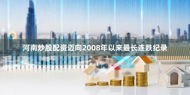 河南炒股配资迈向2008年以来最长连跌纪录