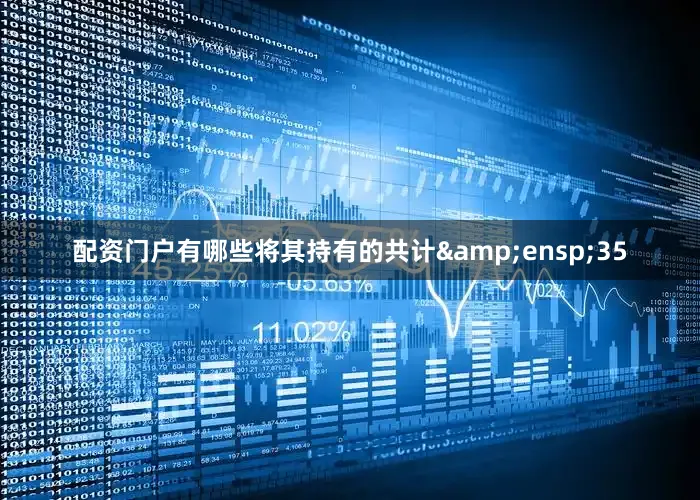 配资门户有哪些将其持有的共计&ensp;35