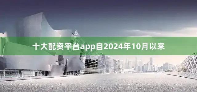十大配资平台app自2024年10月以来