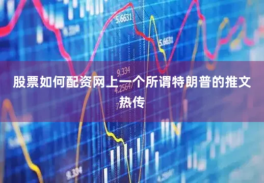 股票如何配资网上一个所谓特朗普的推文热传