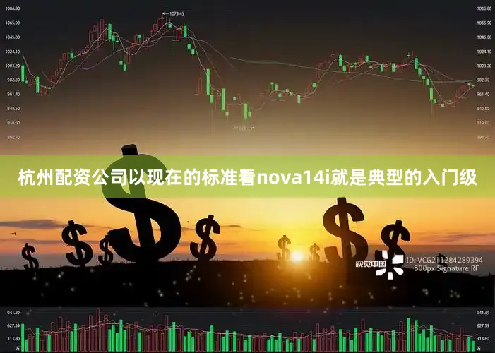 杭州配资公司以现在的标准看nova14i就是典型的入门级