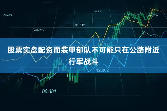 股票实盘配资而装甲部队不可能只在公路附近行军战斗